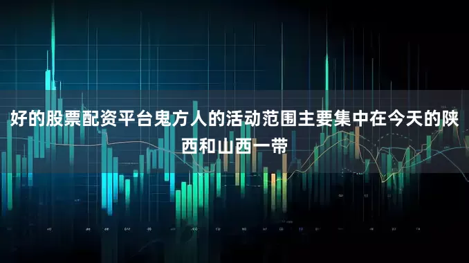 好的股票配资平台鬼方人的活动范围主要集中在今天的陕西和山西一带