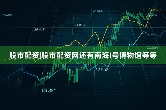股市配资|股市配资网还有南海I号博物馆等等