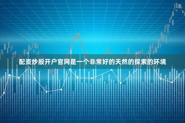 配资炒股开户官网是一个非常好的天然的探索的环境