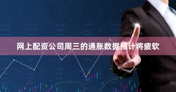 网上配资公司周三的通胀数据预计将疲软