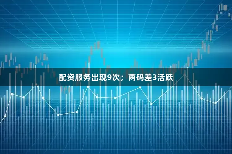 配资服务出现9次；两码差3活跃