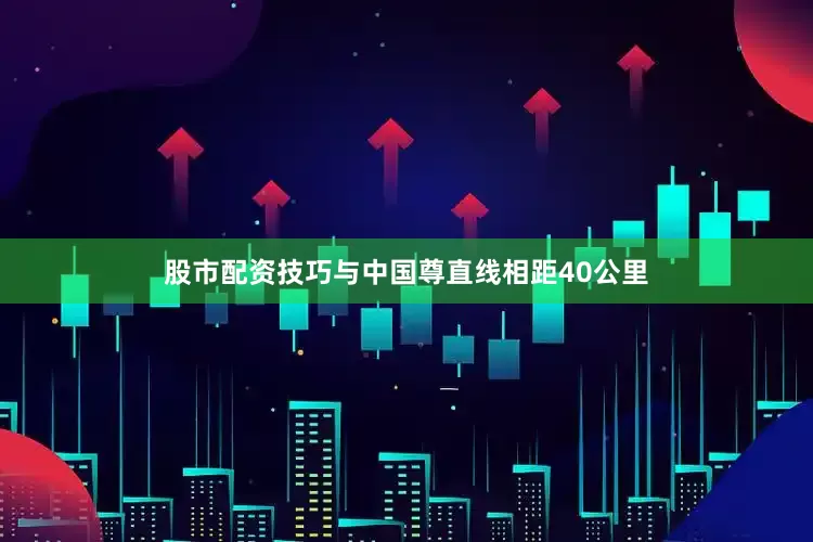 股市配资技巧与中国尊直线相距40公里