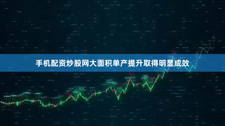 手机配资炒股网大面积单产提升取得明显成效