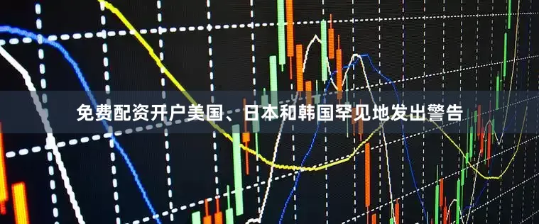 免费配资开户美国、日本和韩国罕见地发出警告