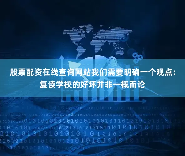 股票配资在线查询网站我们需要明确一个观点：复读学校的好坏并非一概而论