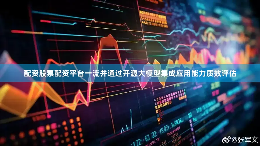 配资股票配资平台一流并通过开源大模型集成应用能力质效评估