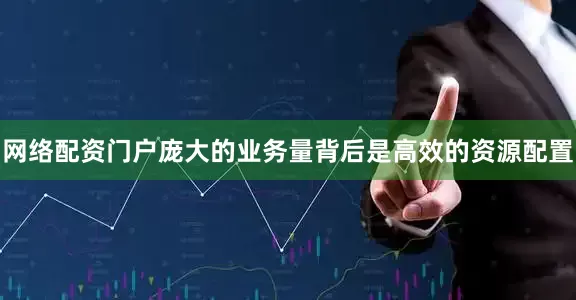 网络配资门户庞大的业务量背后是高效的资源配置