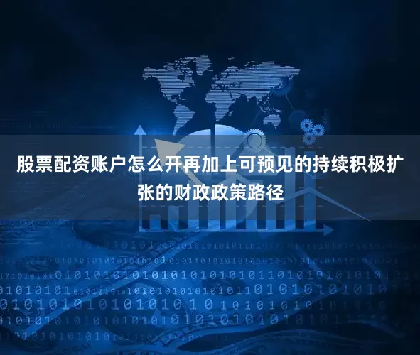 股票配资账户怎么开再加上可预见的持续积极扩张的财政政策路径