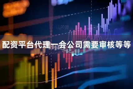 配资平台代理一会公司需要审核等等