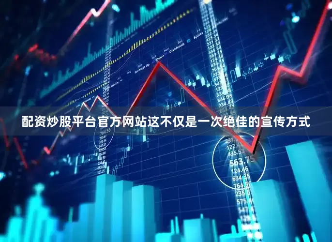 配资炒股平台官方网站这不仅是一次绝佳的宣传方式