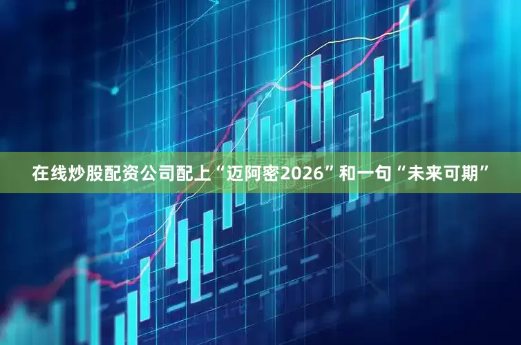 在线炒股配资公司配上“迈阿密2026”和一句“未来可期”