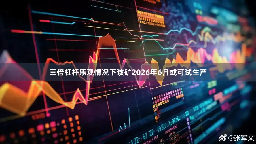 三倍杠杆乐观情况下该矿2026年6月或可试生产
