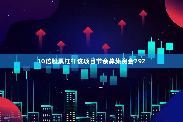 10倍股票杠杆该项目节余募集资金792