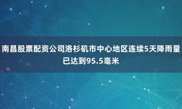 南昌股票配资公司洛杉矶市中心地区连续5天降雨量已达到95.5毫米