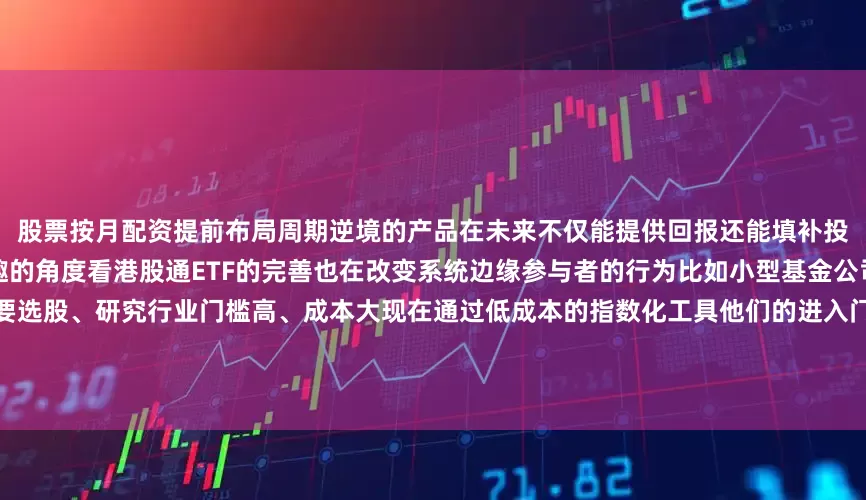 股票按月配资提前布局周期逆境的产品在未来不仅能提供回报还能填补投资者工具箱中的空白从另一个有趣的角度看港股通ETF的完善也在改变系统边缘参与者的行为比如小型基金公司或个人投资者过去参与港股需要选股、研究行业门槛高、成本大现在通过低成本的指数化工具他们的进入门槛大幅降低资金在南向通道的参与度增加这又反过来强化了港股的资金吸引力这些变化告诉我们港股投资的故事不只在于短期的涨跌而在于通道的建设与生态的形