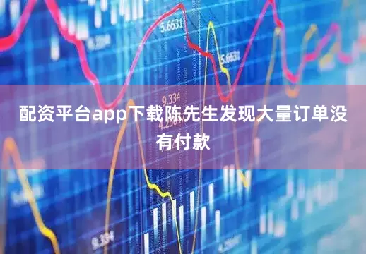 配资平台app下载陈先生发现大量订单没有付款