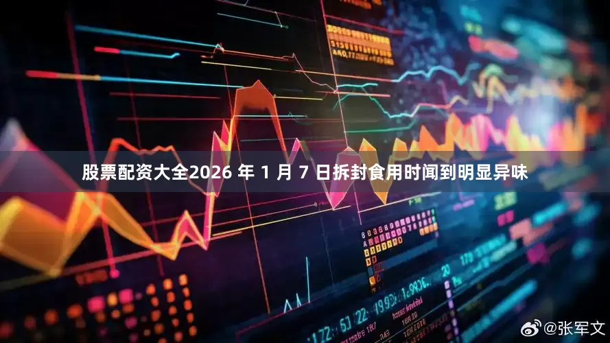 股票配资大全2026 年 1 月 7 日拆封食用时闻到明显异味