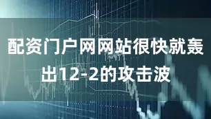 配资门户网网站很快就轰出12-2的攻击波
