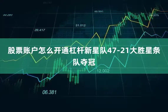 股票账户怎么开通杠杆新星队47-21大胜星条队夺冠