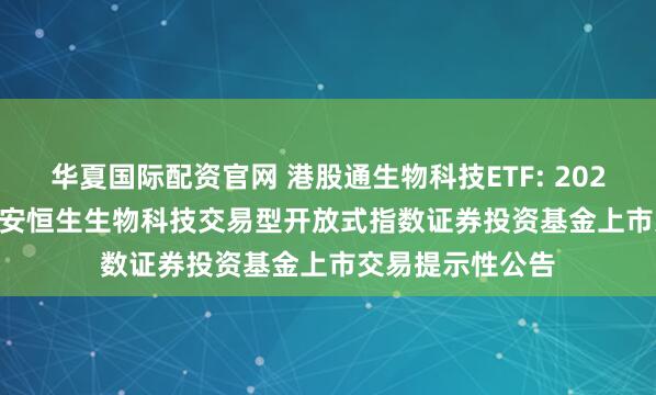 华夏国际配资官网 港股通生物科技ETF: 2025.09.16关于华安恒生生物科技交易型开放式指数证券投资基金上市交易提示性公告