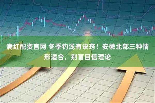满红配资官网 冬季钓浅有诀窍！安徽北部三种情形适合，别盲目信理论