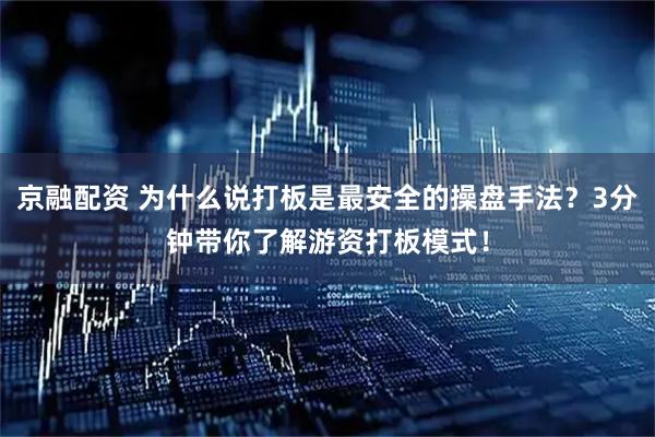 京融配资 为什么说打板是最安全的操盘手法？3分钟带你了解游资打板模式！