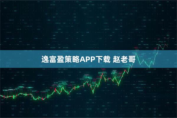 逸富盈策略APP下载 赵老哥
