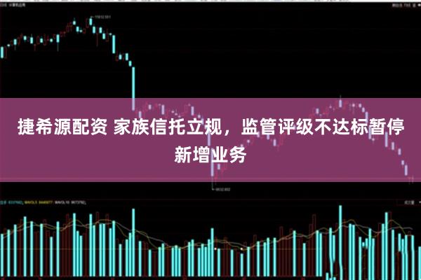 捷希源配资 家族信托立规,监管评级不达标暂停新增业务