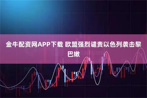 金牛配资网APP下载 欧盟强烈谴责以色列袭击黎巴嫩