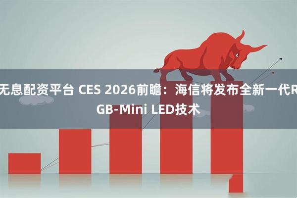 无息配资平台 CES 2026前瞻：海信将发布全新一代RGB-Mini LED技术