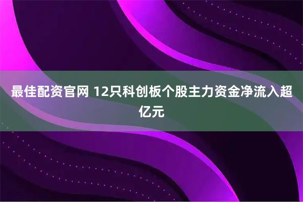最佳配资官网 12只科创板个股主力资金净流入超亿元