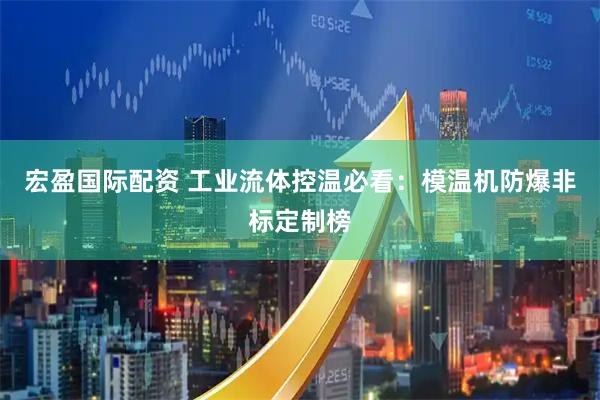 宏盈国际配资 工业流体控温必看：模温机防爆非标定制榜
