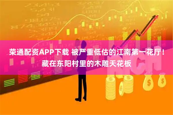 荣通配资APP下载 被严重低估的江南第一花厅！藏在东阳村里的木雕天花板