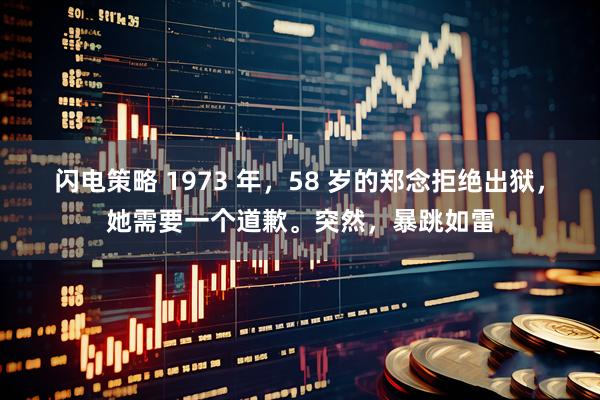 闪电策略 1973 年，58 岁的郑念拒绝出狱，她需要一个道歉。突然，暴跳如雷