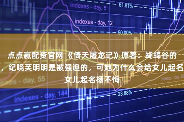 点点赢配资官网 《倚天屠龙记》原著:蝴蝶谷的那一夜,纪晓芙明明是被强迫的,可她为什么会给女儿起名杨不悔