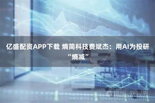 亿盛配资APP下载 熵简科技费斌杰:用AI为投研“熵减”
